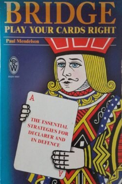 Bridge - Play Your Cards Right : The Essential Strategies for Declarer and in Defence